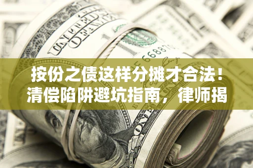 北京按份之债这样分摊才合法！清偿陷阱避坑指南，律师揭秘关键条款