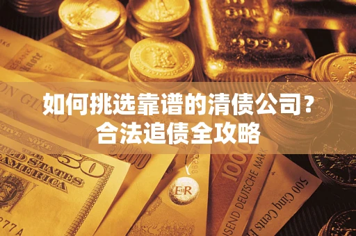 北京如何挑选靠谱的清债公司?合法追债全攻略 北京如何挑选靠谱的清债公司?合法追债全攻略