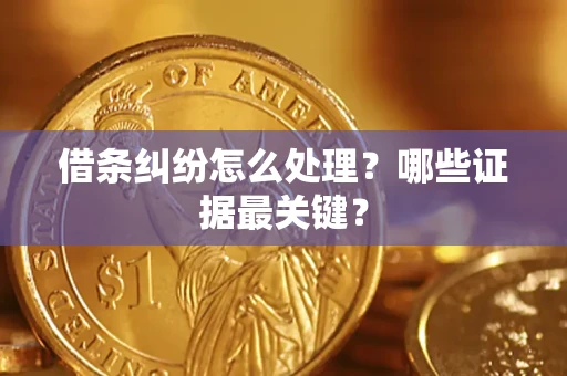 北京借条纠纷怎么处理？哪些证据最关键？