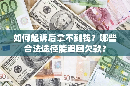 北京如何起诉后拿不到钱？哪些合法途径能追回欠款？