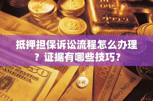 北京抵押担保诉讼流程怎么办理？证据有哪些技巧？
