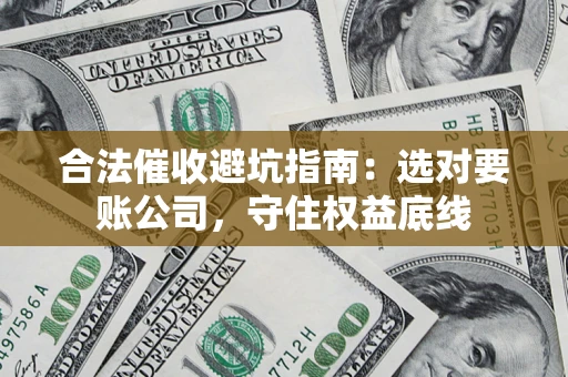北京合法催收避坑指南：选对要账公司，守住权益底线