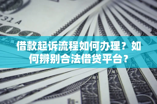 北京借款起诉流程如何办理？如何辨别合法借贷平台？