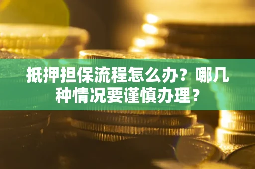 北京抵押担保流程怎么办？哪几种情况要谨慎办理？