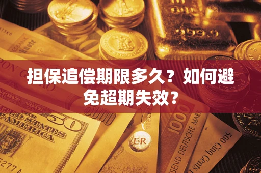 北京担保追偿期限多久?如何避免超期失效? 北京担保追偿期限多久?如何避免超期失效?