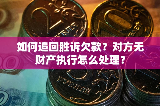 北京如何追回胜诉欠款？对方无财产执行怎么处理？