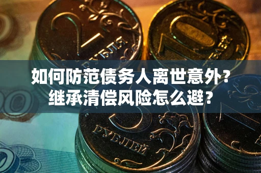 北京如何防范债务人离世意外？继承清偿风险怎么避？
