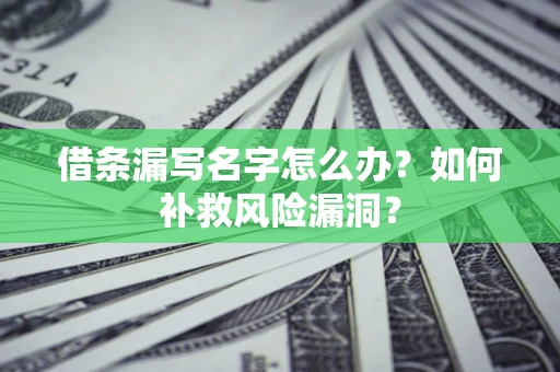 北京借条漏写名字怎么办？如何补救风险漏洞？