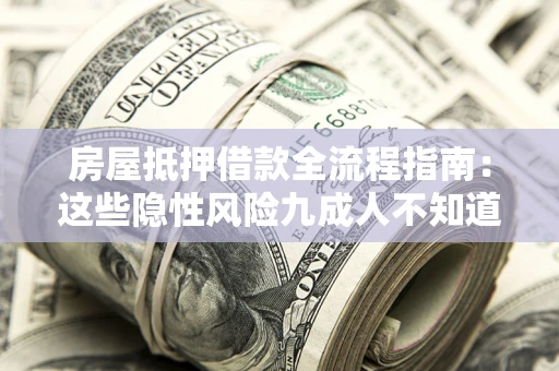 北京房屋抵押借款全流程指南：这些隐性风险九成人不知道