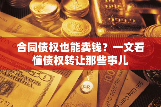 北京合同债权也能卖钱？一文看懂债权转让那些事儿