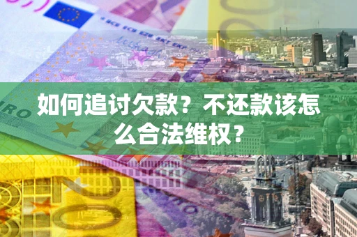 北京如何追讨欠款？不还款该怎么合法维权？