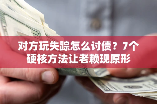 北京对方玩失踪怎么讨债？7个硬核方法让老赖现原形