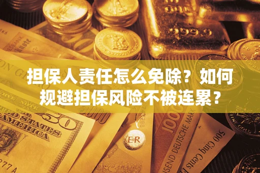 北京担保人责任怎么免除？如何规避担保风险不被连累？
