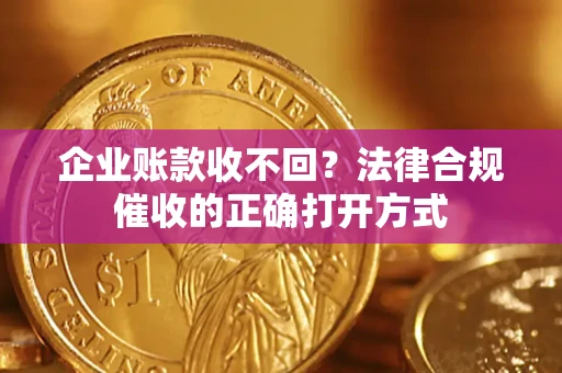 北京企业账款收不回？法律合规催收的正确打开方式