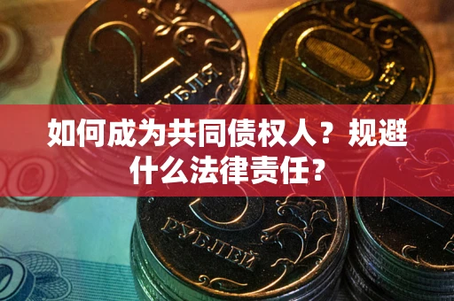 北京如何成为共同债权人？规避什么法律责任？