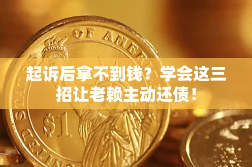 北京起诉后拿不到钱？学会这三招让老赖主动还债！
