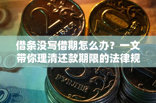 北京借条没写借期怎么办？一文带你理清还款期限的法律规则