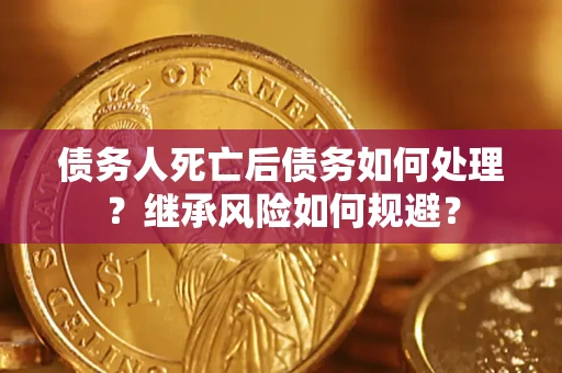 北京债务人死亡后债务如何处理？继承风险如何规避？