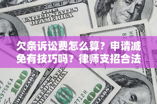 北京欠条诉讼费怎么算？申请减免有技巧吗？律师支招合法省钱