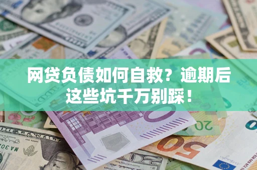 北京网贷负债如何自救？逾期后这些坑千万别踩！