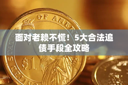 北京面对老赖不慌！5大合法追债手段全攻略