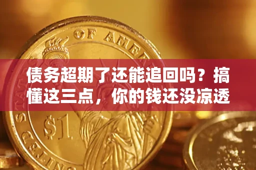 北京债务超期了还能追回吗？搞懂这三点，你的钱还没凉透