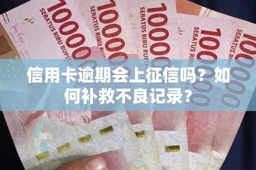 北京信用卡逾期会上征信吗？如何补救不良记录？