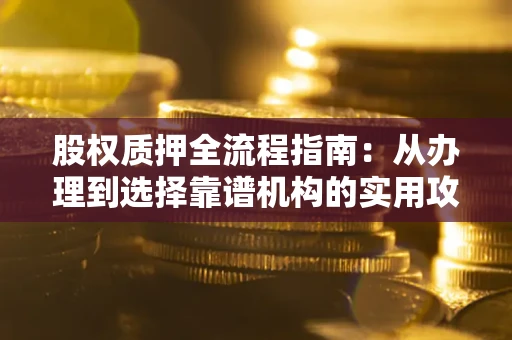 北京股权质押全流程指南：从办理到选择靠谱机构的实用攻略