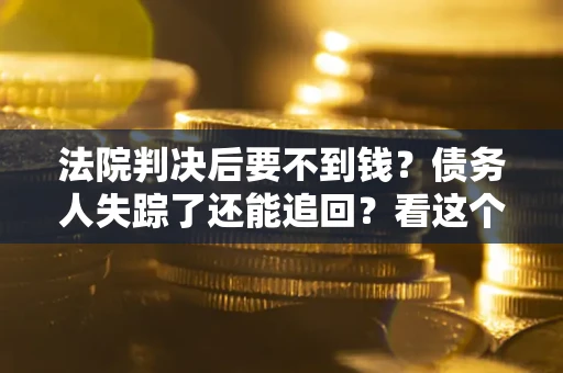 北京法院判决后要不到钱？债务人失踪了还能追回？看这个方法！