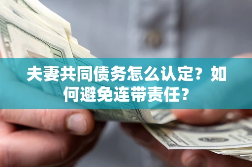北京夫妻共同债务怎么认定？如何避免连带责任？
