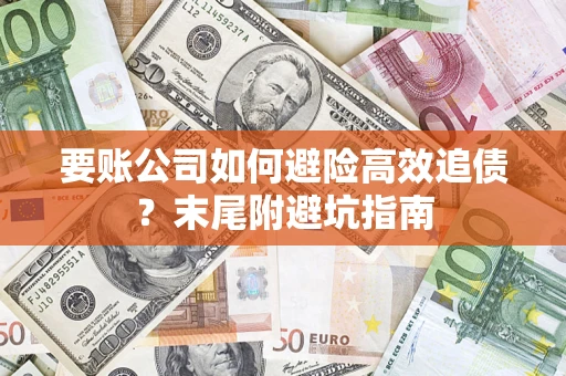 北京要账公司如何避险高效追债？末尾附避坑指南