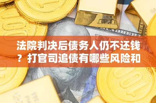 北京法院判决后债务人仍不还钱？打官司追债有哪些风险和技巧？