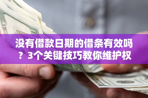 北京没有借款日期的借条有效吗？3个关键技巧教你维护权益