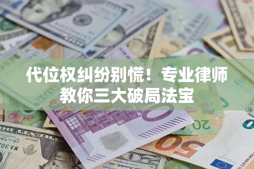 北京代位权纠纷别慌！专业律师教你三大破局法宝