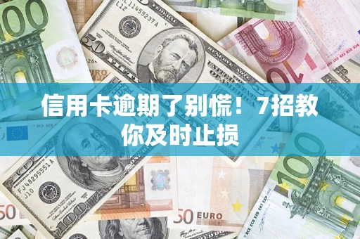北京信用卡逾期了别慌！7招教你及时止损