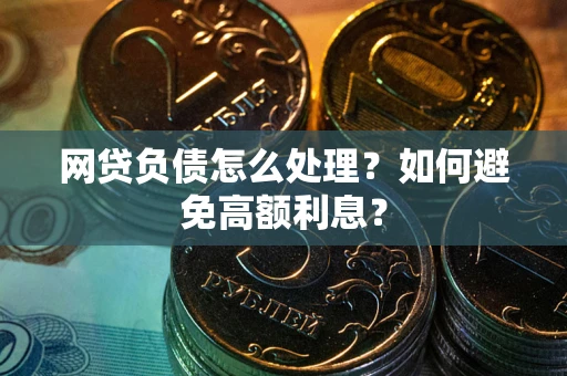 北京网贷负债怎么处理？如何避免高额利息？