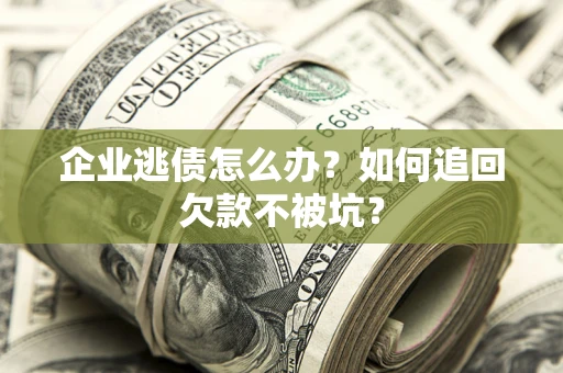 北京企业逃债怎么办？如何追回欠款不被坑？