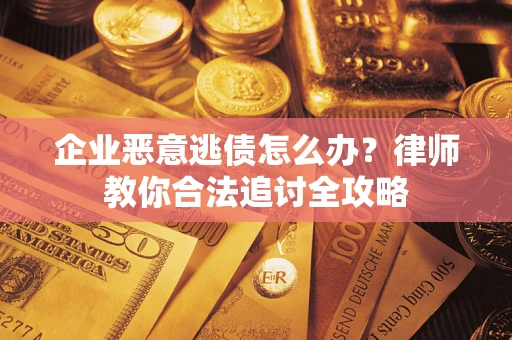 北京企业恶意逃债怎么办？律师教你合法追讨全攻略
