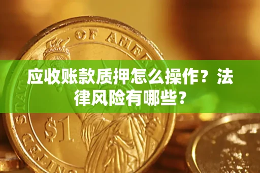 北京应收账款质押怎么操作？法律风险有哪些？