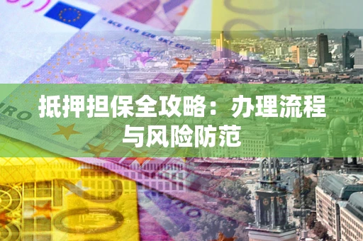 北京抵押担保全攻略：办理流程与风险防范