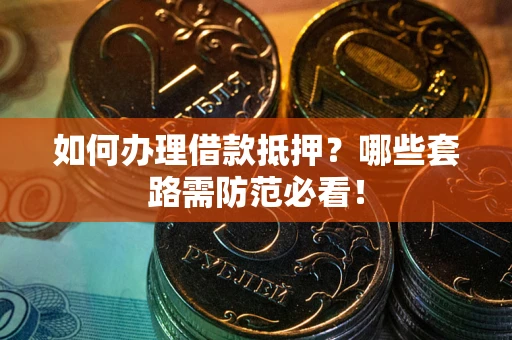 北京如何办理借款抵押？哪些套路需防范必看！