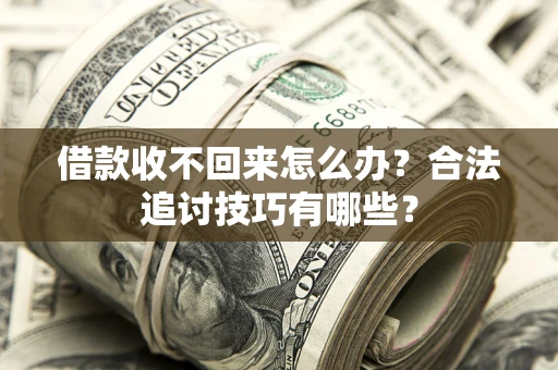 北京借款收不回来怎么办？合法追讨技巧有哪些？