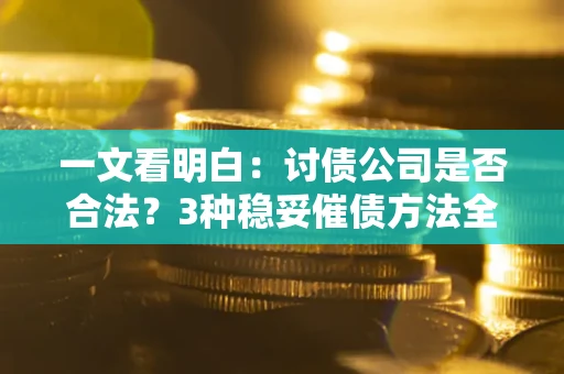 北京一文看明白：讨债公司是否合法？3种稳妥催债方法全解析