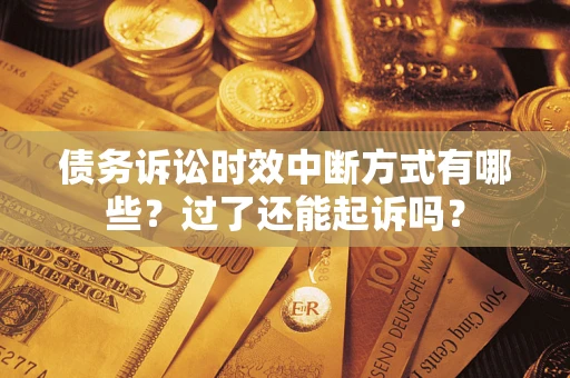 北京债务诉讼时效中断方式有哪些？过了还能起诉吗？