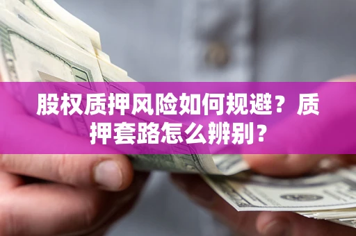 北京股权质押风险如何规避？质押套路怎么辨别？