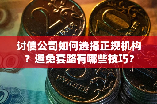北京讨债公司如何选择正规机构？避免套路有哪些技巧？