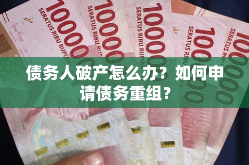 北京债务人破产怎么办？如何申请债务重组？