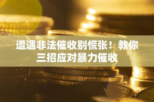 北京遭遇非法催收别慌张！教你三招应对暴力催收