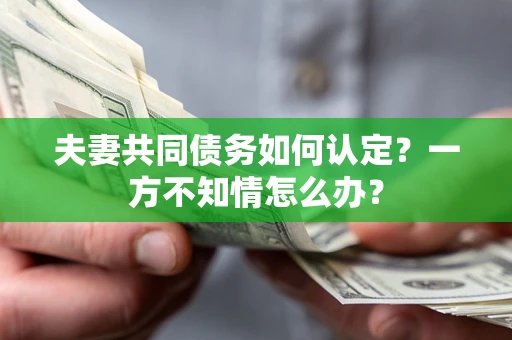 北京夫妻共同债务如何认定？一方不知情怎么办？