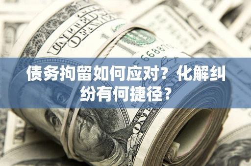 北京债务拘留如何应对？化解纠纷有何捷径？